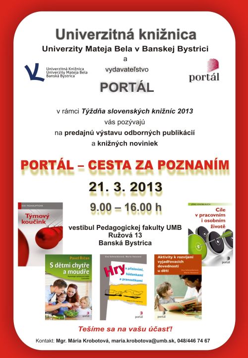 Univerzitná knižnica UMB a vydavateľstvo Portál Vás pozývajú na predajnú výstavu odborných publikácií a knižných noviniek PORTÁL – CESTA ZA POZNANÍM, 21. 3. 2013 od 9.00 -16.00 h, vestibul Pedagogickej fakulty UMB, Ružová 13, Banská Bystrica