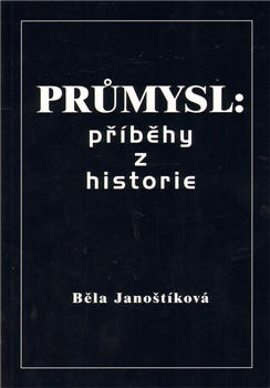 Janoštíková, Běla: Průmysl: příběhy z historie.