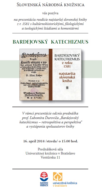 prezentácia publikácie Bardejovský katechizmus z roku 1581 – najstaršia slovenská kniha, ktorú koncom roka 2013 vydala Slovenská národná knižnica v Martine, sa uskutoční 16. apríla 2013 v Bratislave na pôde Univerzitnej knižnice o 15. 00 h. prezentácia publikácie Bardejovský katechizmus z roku 1581 – najstaršia slovenská kniha, ktorú koncom roka 2013 vydala Slovenská národná knižnica v Martine, sa uskutoční 16. apríla 2013 v Bratislave na pôde Univerzitnej knižnice o 15. 00 h.