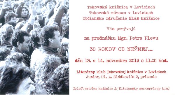 Prednáška Mgr. Petra Plevu, odborného pracovníka Tekovského múzea v Leviciach, venovaná 30. výročiu Nežnej revolúcie dňa 13. a 14. novembra 2019 o 11. 00 hod. v Literárnom klube Tekovskej knižnice v Leviciach.