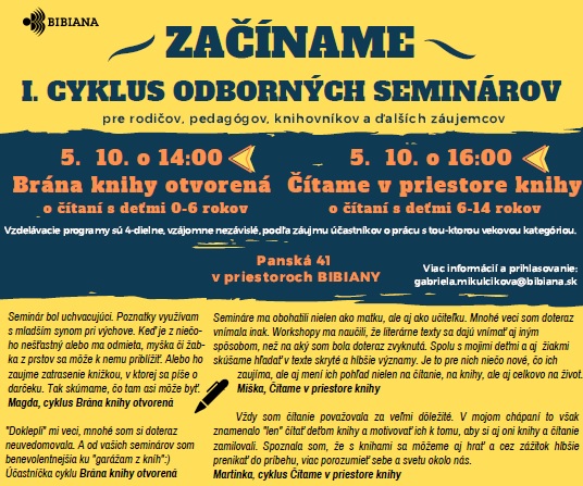 Nový cyklus dvoch vzdelávacích programov pre dospelých – knihovníkov, rodičov, učiteľov... Brána knihy otvorená (pre tých, čo pracujú s deťmi 0-6 rokov, resp. rodičov a záujemcov) a Čítame v priestore knihy (pre tých, čo sa venujú deťom 6-14 ročným). Radi Vás privítame v BIBIANE dňa 5. 10. 2019