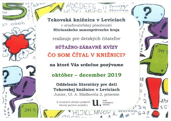 Tekovská knižnica v Leviciach realizuje pre detských čitateľov súťažno-zábavné kvízy "Čo som čítal v knižnici?" v období od októbra do decembra 2019. Podujatie z verejných zdrojov podporil hlavný partner projektu Fond na podporu umenia. Tekovská knižnica v Leviciach realizuje pre detských čitateľov súťažno-zábavné kvízy "Čo som čítal v knižnici?" v období od októbra do decembra 2019. Podujatie z verejných zdrojov podporil hlavný partner projektu Fond na podporu umenia.