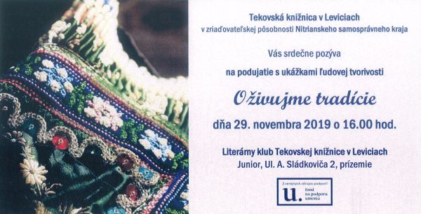 Podujatie spojené s ukážkami ľudovej tvorivosti dňa 29. novembra 2019 o 16.00 hod. v Literárnom klube Tekovskej knižnice v Leviciach. Podujatie z verejných zdrojov podporil Fond na podporu umenia.