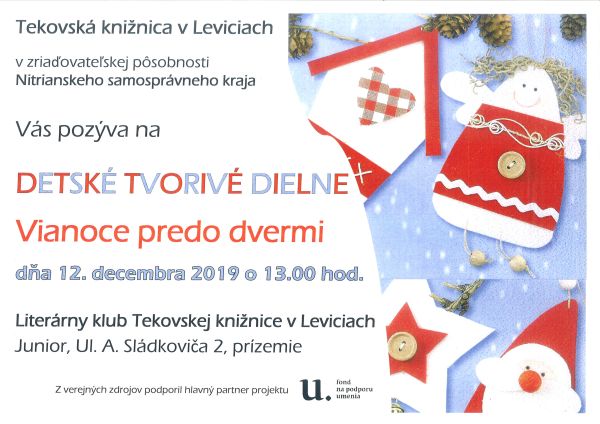 Detské tvorivé dielne pre deti - dňa 12. decembra 2019 o 13.00 hod. v Literárnom klube Tekovskej knižnice v Leviciach, Junior, Ul. A. Sládkoviča 2, prízemie. Podujatie z verejných zdrojov podporil hlavný partner programu Fond na podporu umenia. Detské tvorivé dielne pre deti - dňa 12. decembra 2019 o 13.00 hod. v Literárnom klube Tekovskej knižnice v Leviciach, Junior, Ul. A. Sládkoviča 2, prízemie. Podujatie z verejných zdrojov podporil hlavný partner programu Fond na podporu umenia.