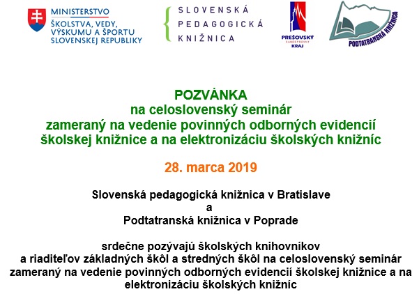 Celoslovensky seminar organizuje Slovenska pedagogicka kniznica v spolupraci s Podtatranskou kniznicou v Poprade. Uskutocni sa v Podtatranskej kniznici v Poprade na Podtatranskej ulici 1548/1 v Poprade. Povinna elektronicka registracia prostrednictvom internetovej stranky Slovenskej pedagogickej kniznice trva do 22. marca 2019. Link: http://www.spgk.sk/?prihlaska-na-celoslovensky-seminar-zamerany-na-vedenie-odbornych-evidencii-skolskej-kniznice-a-na-elektronizaciu-skolskych-kniznic-poprad Celoslovensky seminar organizuje Slovenska pedagogicka kniznica v spolupraci s Podtatranskou kniznicou v Poprade. Uskutocni sa v Podtatranskej kniznici v Poprade na Podtatranskej ulici 1548/1 v Poprade. Povinna elektronicka registracia prostrednictvom internetovej stranky Slovenskej pedagogickej kniznice trva do 22. marca 2019. Link: http://www.spgk.sk/?prihlaska-na-celoslovensky-seminar-zamerany-na-vedenie-odbornych-evidencii-skolskej-kniznice-a-na-elektronizaciu-skolskych-kniznic-poprad